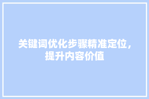 关键词优化步骤精准定位，提升内容价值 百度SEO