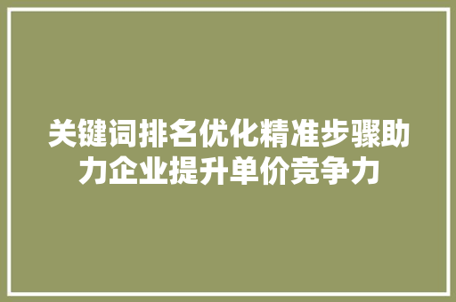 关键词排名优化精准步骤助力企业提升单价竞争力