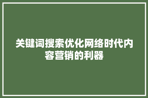 关键词搜索优化网络时代内容营销的利器 SEO关键词