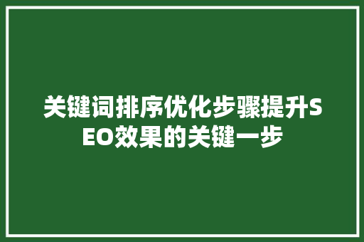 关键词排序优化步骤提升SEO效果的关键一步