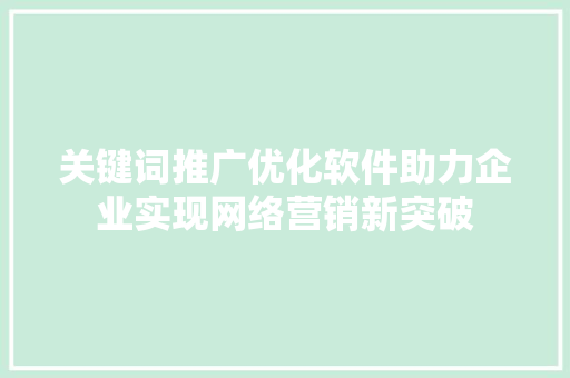 关键词推广优化软件助力企业实现网络营销新突破 神马SEO