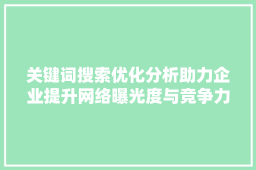 关键词搜索优化分析助力企业提升网络曝光度与竞争力 搜狗SEO