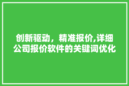 创新驱动，精准报价,详细公司报价软件的关键词优化步骤 搜狗SEO