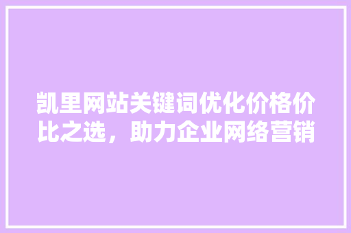 凯里网站关键词优化价格价比之选，助力企业网络营销腾飞