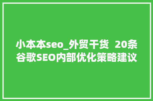 小本本seo_外贸干货  20条谷歌SEO内部优化策略建议收藏 小本本seo_外贸干货  20条谷歌SEO内部优化策略建议收藏 百度SEO