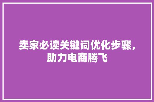 卖家必读关键词优化步骤，助力电商腾飞 必应SEO