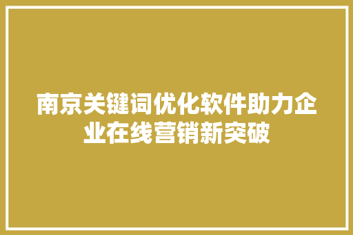 南京关键词优化软件助力企业在线营销新突破 百度SEO