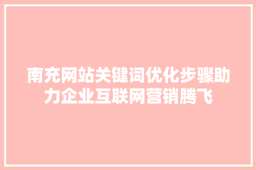 南充网站关键词优化步骤助力企业互联网营销腾飞 SEO关键词