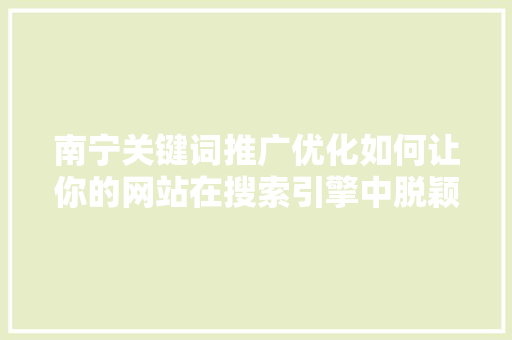 南宁关键词推广优化如何让你的网站在搜索引擎中脱颖而出 网站建设公司