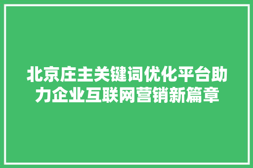 北京庄主关键词优化平台助力企业互联网营销新篇章 百度SEO