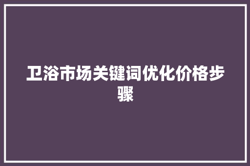 卫浴市场关键词优化价格步骤 必应SEO