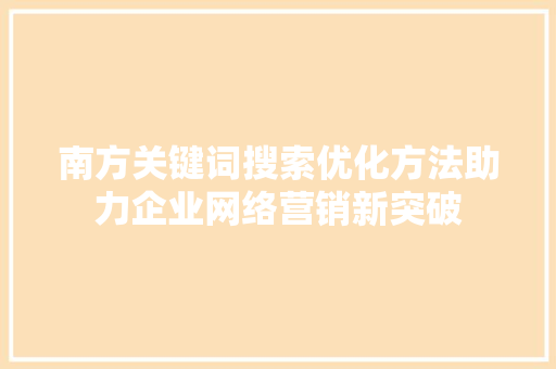 南方关键词搜索优化方法助力企业网络营销新突破 神马SEO