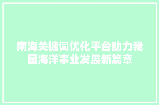 南海关键词优化平台助力我国海洋事业发展新篇章 搜狗SEO