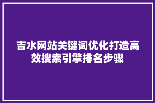 吉水网站关键词优化打造高效搜索引擎排名步骤 百度SEO