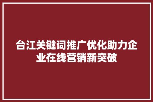 台江关键词推广优化助力企业在线营销新突破 神马SEO