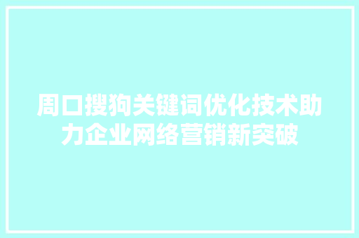 周口搜狗关键词优化技术助力企业网络营销新突破