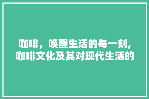 咖啡，唤醒生活的每一刻,咖啡文化及其对现代生活的影响 网站建设公司