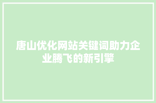 唐山优化网站关键词助力企业腾飞的新引擎 网站建设公司