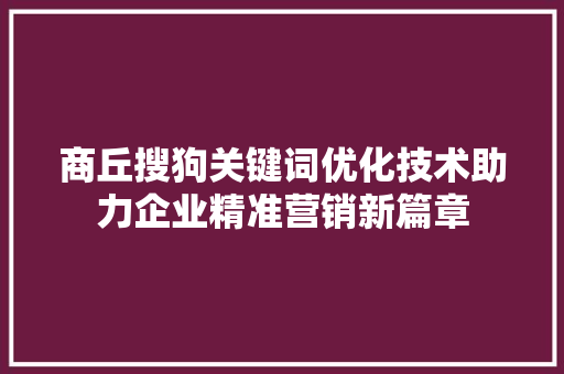 商丘搜狗关键词优化技术助力企业精准营销新篇章 搜狗SEO