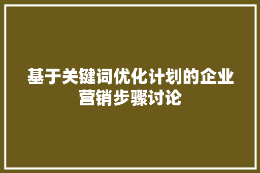 基于关键词优化计划的企业营销步骤讨论 SEO关键词