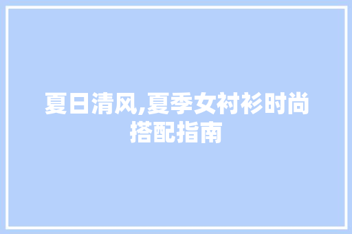 夏日清风,夏季女衬衫时尚搭配指南 必应SEO