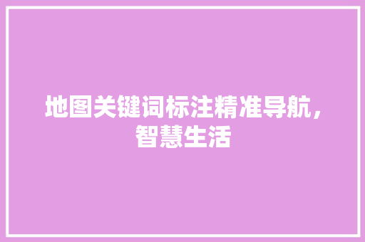 地图关键词标注精准导航，智慧生活 网站建设公司