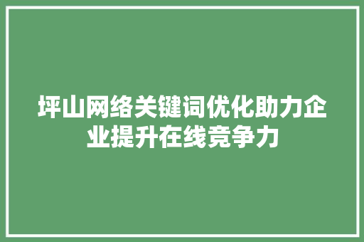 坪山网络关键词优化助力企业提升在线竞争力 百度SEO