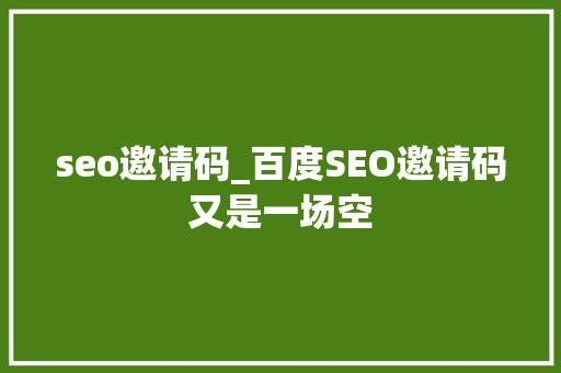 seo邀请码_百度SEO邀请码又是一场空 seo邀请码_百度SEO邀请码又是一场空 网站建设公司