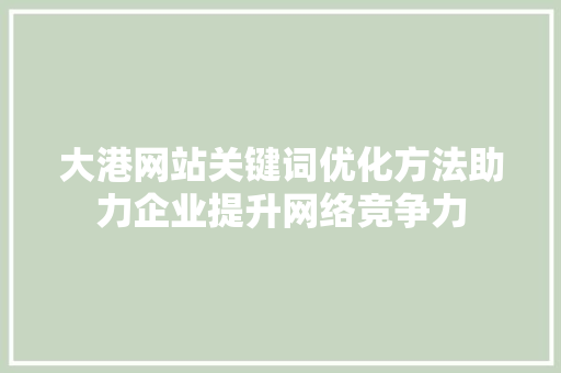 大港网站关键词优化方法助力企业提升网络竞争力 必应SEO