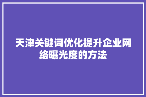天津关键词优化提升企业网络曝光度的方法 SEO关键词