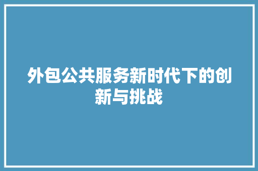 外包公共服务新时代下的创新与挑战 网站建设公司