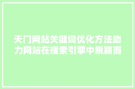 天门网站关键词优化方法助力网站在搜索引擎中脱颖而出 百度SEO