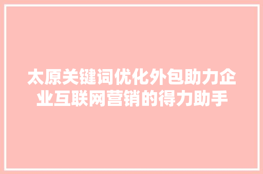 太原关键词优化外包助力企业互联网营销的得力助手 必应SEO