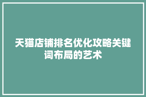 天猫店铺排名优化攻略关键词布局的艺术 SEO关键词