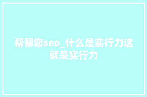 帮帮您seo_什么是实行力这就是实行力 帮帮您seo_什么是实行力这就是实行力 网站建设公司