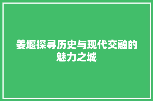 姜堰探寻历史与现代交融的魅力之城 神马SEO