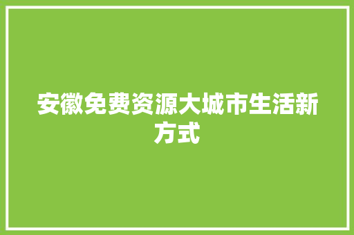 安徽免费资源大城市生活新方式 搜狗SEO
