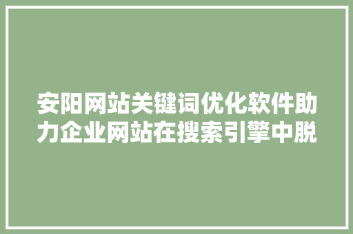 安阳网站关键词优化软件助力企业网站在搜索引擎中脱颖而出 网站建设公司