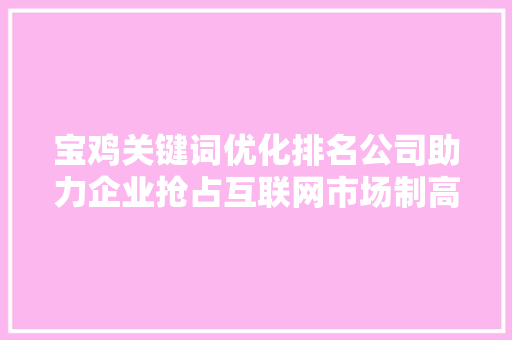 宝鸡关键词优化排名公司助力企业抢占互联网市场制高点 搜狗SEO
