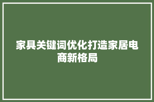 家具关键词优化打造家居电商新格局 神马SEO