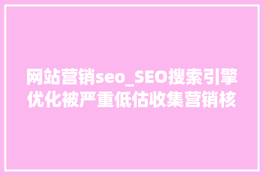 网站营销seo_SEO搜索引擎优化被严重低估收集营销核心技能 网站营销seo_SEO搜索引擎优化被严重低估收集营销核心技能 搜狗SEO