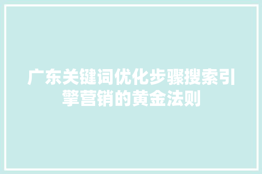 广东关键词优化步骤搜索引擎营销的黄金法则 百度SEO
