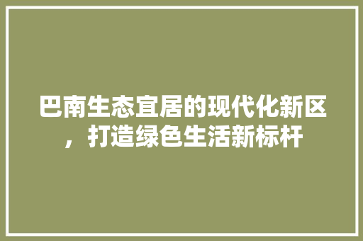 巴南生态宜居的现代化新区，打造绿色生活新标杆