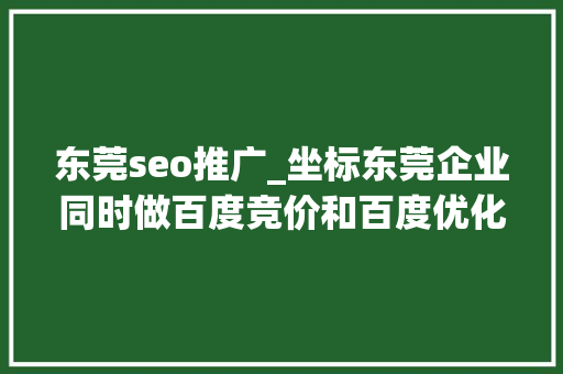 东莞seo推广_坐标东莞企业同时做百度竞价和百度优化要若干钱 东莞seo推广_坐标东莞企业同时做百度竞价和百度优化要若干钱 搜狗SEO