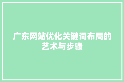 广东网站优化关键词布局的艺术与步骤 百度SEO