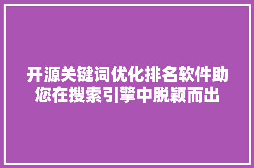 开源关键词优化排名软件助您在搜索引擎中脱颖而出 网站建设公司