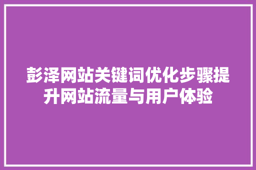 彭泽网站关键词优化步骤提升网站流量与用户体验 神马SEO