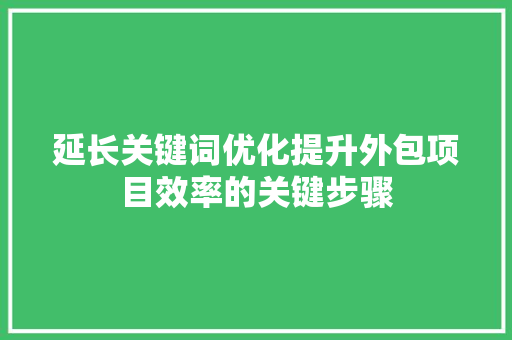 延长关键词优化提升外包项目效率的关键步骤 SEO关键词