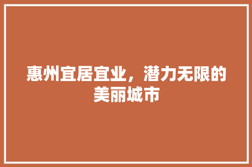 惠州宜居宜业，潜力无限的美丽城市 必应SEO