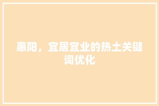 惠阳，宜居宜业的热土关键词优化 神马SEO